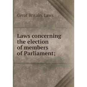 

Книга Laws concerning the election of members of Parliament;