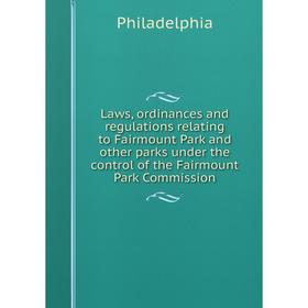 

Книга Laws, ordinances and regulations relating to Fairmount Park and other parks under the control of the Fairmount Park Commission
