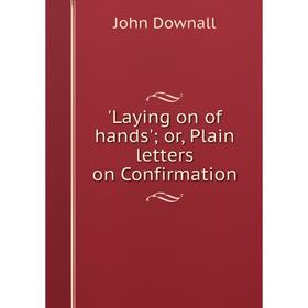 

Книга Laying on of hands'; or, Plain letters on Confirmation