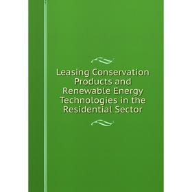 

Книга Leasing Conservation Products and Renewable Energy Technologies in the Residential Sector