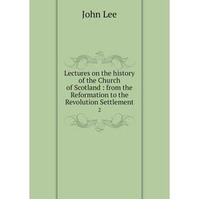 

Книга Lectures on the history of the Church of Scotland: from the Reformation to the Revolution Settlement 2