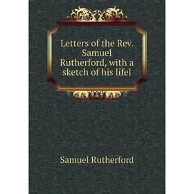 

Книга Letters of the Rev. Samuel Rutherford, with a sketch of his lifel