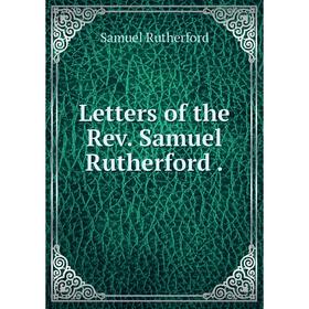 

Книга Letters of the Rev. Samuel Rutherford.