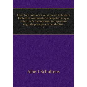

Книга Liber Jobi cum nova versione ad hebræum fontem et commentario perpetuo in quo veterum recentiorum interpretum cogitata præcipua expenduntur 1