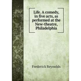 

Книга Life. A comedy, in five acts, as performed at the New-theatre, Philadelphia