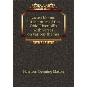 

Книга Locust bloom: little stories of the Ohio River hills with verses on various themes