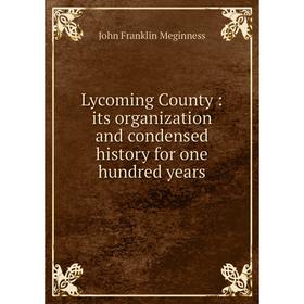 

Книга Lycoming County: its organization and condensed history for one hundred years