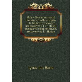 

Книга Malý výbor ze staroeské literatury; podle rukopisv C.K. Knihovny vysokých kol práských 14-17. staletí posudz vtí cásti netitných, sestavený od I