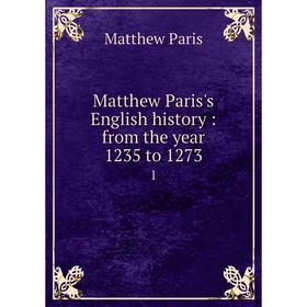 

Книга Matthew Paris's English history: from the year 1235 to 1273 1