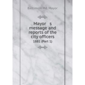 

Книга Mayor s message and reports of the city officers 1881 (Part 1)
