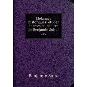 

Книга Mélanges historiques; études éparses et inédites de Benjamin Sulte; v.1/2