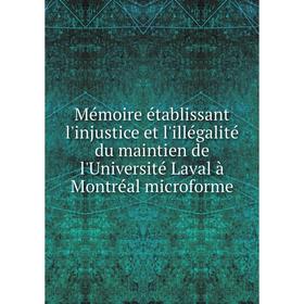 

Книга Mémoire établissant l'injustice et l'illégalité du maintien de l'Université Laval à Montréal microforme