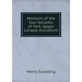 

Книга Memoirs of the four decades of York, Upper Canada microform