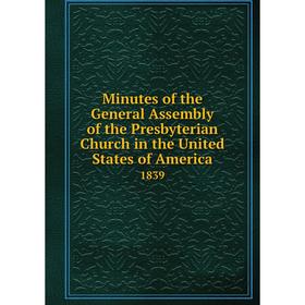 

Книга Minutes of the General Assembly of the Presbyterian Church in the United States of America 1839