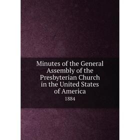 

Книга Minutes of the General Assembly of the Presbyterian Church in the United States of America 1884