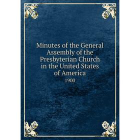 

Книга Minutes of the General Assembly of the Presbyterian Church in the United States of America 1900
