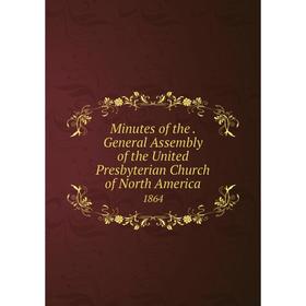 

Книга Minutes of the. General Assembly of the United Presbyterian Church of North America 1864