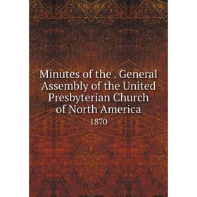 

Книга Minutes of the. General Assembly of the United Presbyterian Church of North America 1870