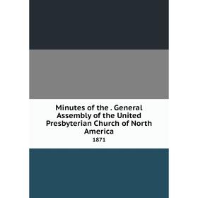 

Книга Minutes of the. General Assembly of the United Presbyterian Church of North America 1871
