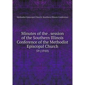 

Книга Minutes of the. session of the Southern Illinois Conference of the Methodist Episcopal Church 59 (1910)