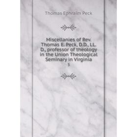 

Книга Miscellanies of Rev. Thomas E. Peck, D.D., LL.D., professor of theology in the Union Theological Seminary in Virginia 3