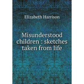 

Книга Misunderstood children: sketches taken from life