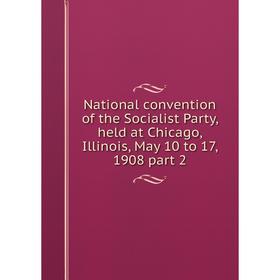 

Книга National convention of the Socialist Party, held at Chicago, Illinois, May 10 to 17, 1908 part 2
