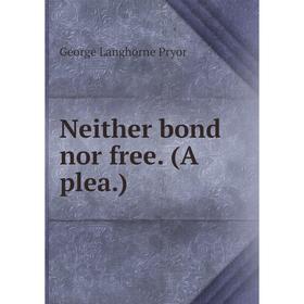 

Книга Neither bond nor free. (A plea.)