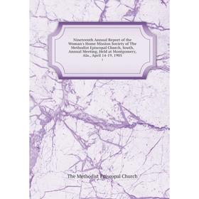 

Книга Nineteenth Annual Report of the Woman's Home Mission Society of The Methodist Episcopal Church, South, Annual Meeting, Held at Montgomery, Ala.,