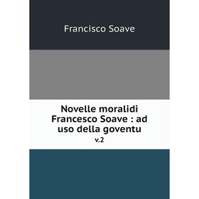 

Книга Novelle moralidi Francesco Soave: ad uso della goventu v.2