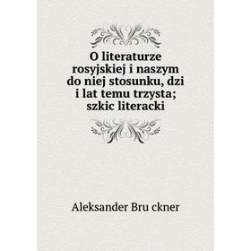 

Книга O literaturze rosyjskiej i naszym do niej stosunku, dzi i lat temu trzysta; szkic literacki