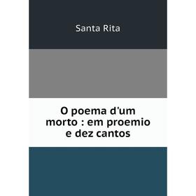 

Книга O poema d'um morto: em proemio e dez cantos