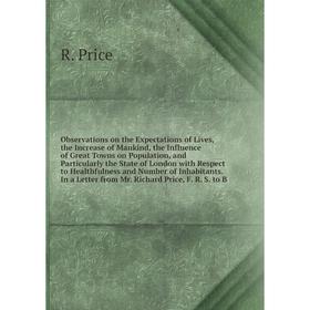 

Observations on the Expectations of Lives, the Increase of Mankind, the Influence of Great Towns on Population, and Particularly the State of London w
