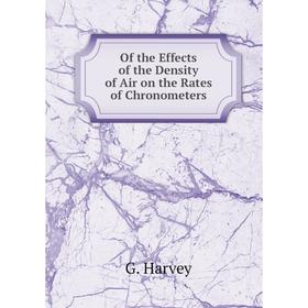 

Книга Of the Effects of the Density of Air on the Rates of Chronometers