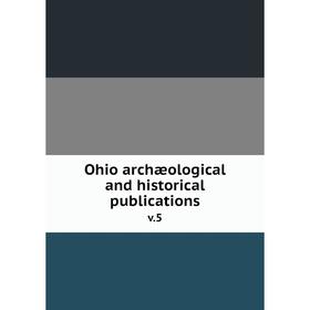 

Книга Ohio archæological and historical publications v.5