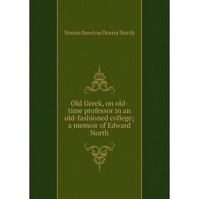 

Книга Old Greek, on old-time professor in an old-fashioned college; a memoir of Edward North
