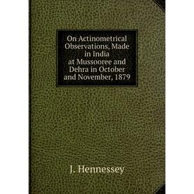 

Книга On Actinometrical Observations, Made in India at Mussooree and Dehra in October and November, 1879