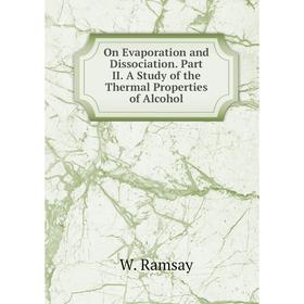 

Книга On Evaporation and Dissociation. Part II. A Study of the Thermal Properties of Alcohol