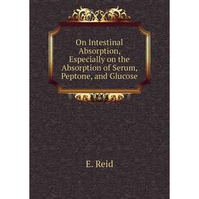 

Книга On Intestinal Absorption, Especially on the Absorption of Serum, Peptone, and Glucose