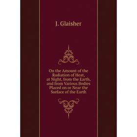 

Книга On the Amount of the Radiation of Heat, at Night, from the Earth, and from Various Bodies Placed on or Near the Surface of the Earth