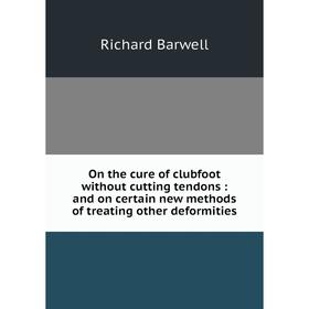 

Книга On the cure of clubfoot without cutting tendons: and on certain new methods of treating other deformities