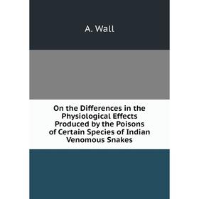 

Книга On the Differences in the Physiological Effects Produced by the Poisons of Certain Species of Indian Venomous Snakes