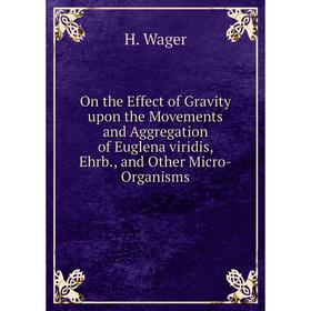 

Книга On the Effect of Gravity upon the Movements and Aggregation of Euglena viridis, Ehrb., and Other Micro-Organisms