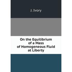 

Книга On the Equilibrium of a Mass of Homogeneous Fluid at Liberty