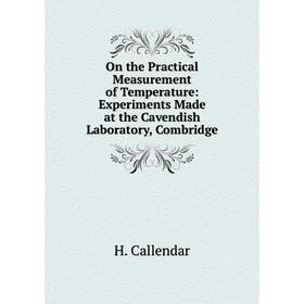 

Книга On the Practical Measurement of Temperature: Experiments Made at the Cavendish Laboratory, Combridge