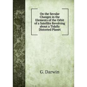 

Книга On the Secular Changes in the Elements of the Orbit of a Satellite Revolving about a Tidally Distorted Planet