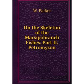 

Книга On the Skeleton of the Marsipobranch Fishes. Part II. Petromyzon