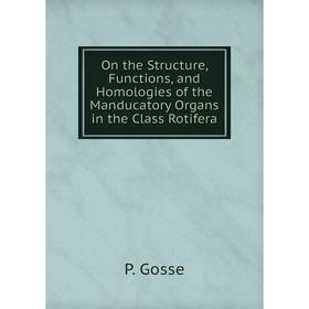 

Книга On the Structure, Functions, and Homologies of the Manducatory Organs in the Class Rotifera