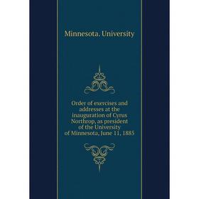 

Книга Order of exercises and addresses at the inauguration of Cyrus Northrop, as president of the University of Minnesota, June 11, 1885