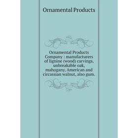 

Книга Ornamental Products Company: manufacturers of lignine (wood) carvings, unbreakable oak, mahogany, American and circassian walnut, also gum.